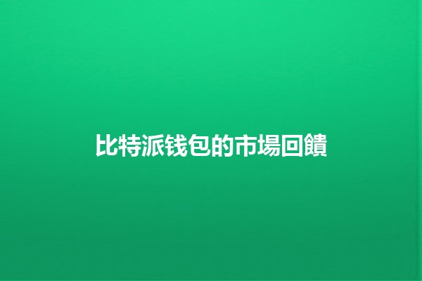 比特派钱包的市場回饋🪙💬 比特派钱包的市場回饋🪙💬