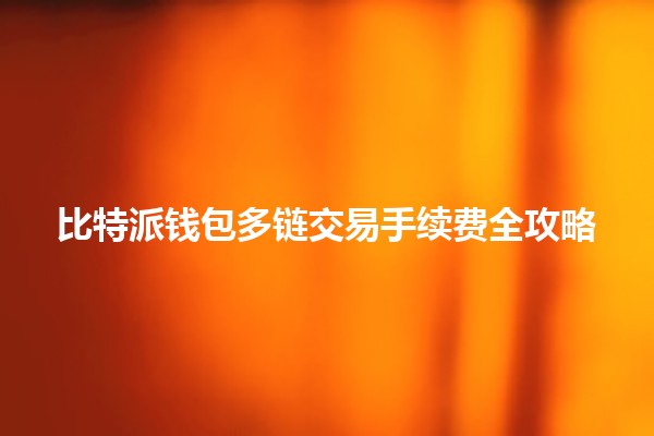 比特派钱包多链交易手续费全攻略 💼💸 比特派钱包多链交易手续费全攻略 💼💸
