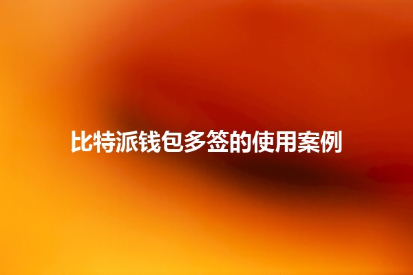 比特派钱包多签的使用案例🔑💰 比特派钱包多签的使用案例🔑💰