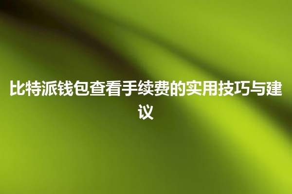 💰 比特派钱包查看手续费的实用技巧与建议 🚀 💰 比特派钱包查看手续费的实用技巧与建议 🚀