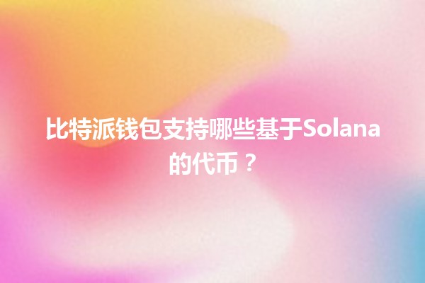 比特派钱包支持哪些基于Solana的代币?🚀💰 比特派钱包支持哪些基于Solana的代币?🚀💰