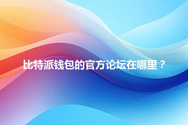 比特派钱包的官方论坛在哪里?🌍💰 比特派钱包的官方论坛在哪里?🌍💰