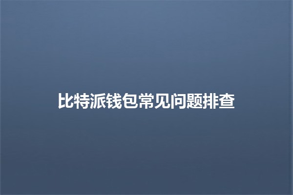 比特派钱包常见问题排查 🪙🔍 比特派钱包常见问题排查 🪙🔍
