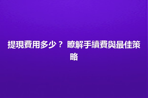 提現費用多少?💰 瞭解手續費與最佳策略 提現費用多少?💰 瞭解手續費與最佳策略
