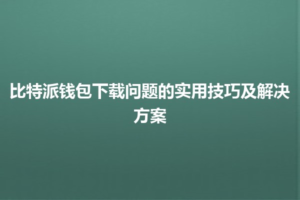 比特派钱包下载问题的实用技巧及解决方案 💡💰 比特派钱包下载问题的实用技巧及解决方案 💡💰