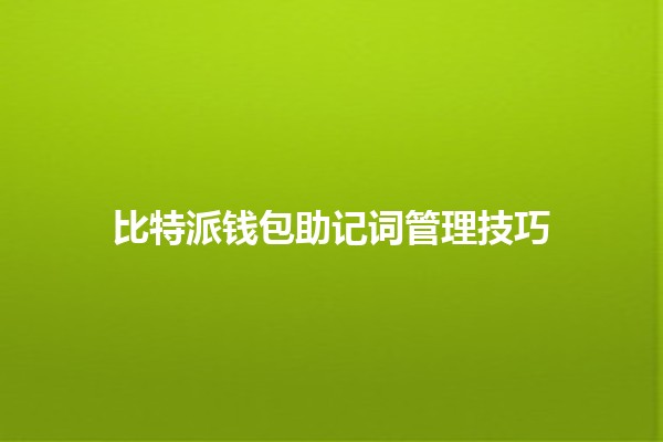 比特派钱包助记词管理技巧💡🔑 比特派钱包助记词管理技巧💡🔑