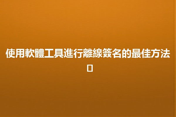 使用軟體工具進行離線簽名的最佳方法 ✍️📄 使用軟體工具進行離線簽名的最佳方法 ✍️📄