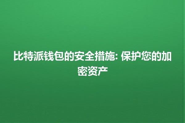 比特派钱包的安全措施💰🔒: 保护您的加密资产 比特派钱包的安全措施💰🔒: 保护您的加密资产