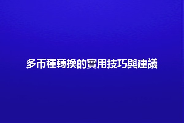 🔄 多币種轉換的實用技巧與建議 🚀 🔄 多币種轉換的實用技巧與建議 🚀