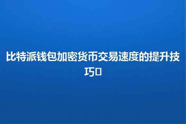 比特派钱包加密货币交易速度的提升技巧💨⚡️ 比特派钱包加密货币交易速度的提升技巧💨⚡️