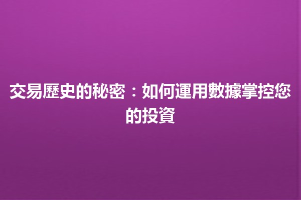 交易歷史的秘密:如何運用數據掌控您的投資 🤝📈 交易歷史的秘密:如何運用數據掌控您的投資 🤝📈