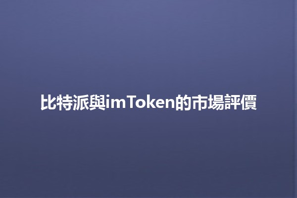 比特派與imToken的市場評價 🚀💰 比特派與imToken的市場評價 🚀💰