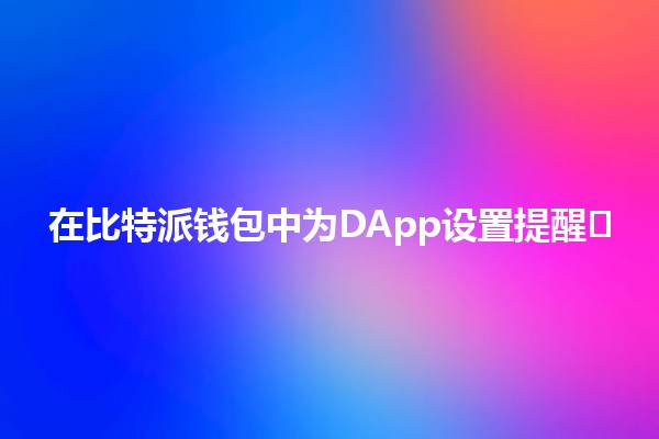 在比特派钱包中为DApp设置提醒🛠️📱