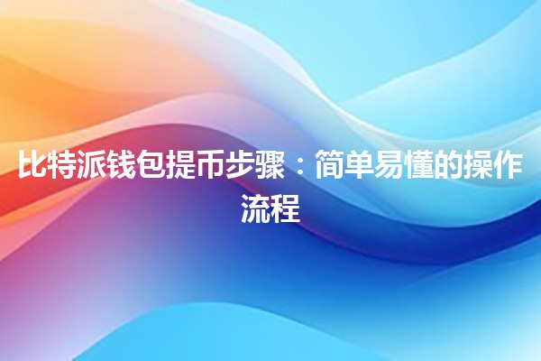 比特派钱包提币步骤💰:简单易懂的操作流程 比特派钱包提币步骤💰:简单易懂的操作流程