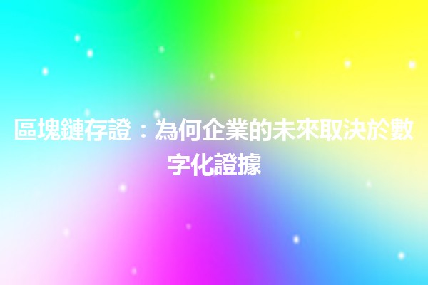區塊鏈存證：為何企業的未來取決於數字化證據📜🔗