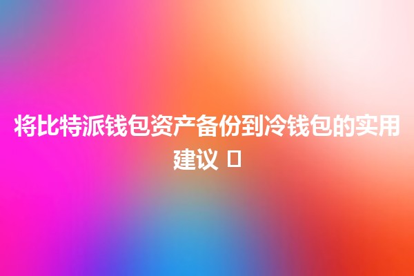 将比特派钱包资产备份到冷钱包的实用建议 💼❄️ 将比特派钱包资产备份到冷钱包的实用建议 💼❄️