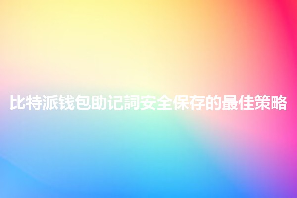 比特派钱包助记詞安全保存的最佳策略 🔒💼 比特派钱包助记詞安全保存的最佳策略 🔒💼