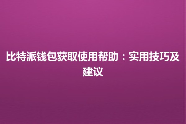 比特派钱包获取使用帮助💰🔑:实用技巧及建议 比特派钱包获取使用帮助💰🔑:实用技巧及建议