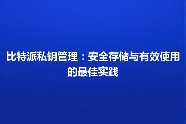 比特派私钥管理：安全存储与有效使用的最佳实践