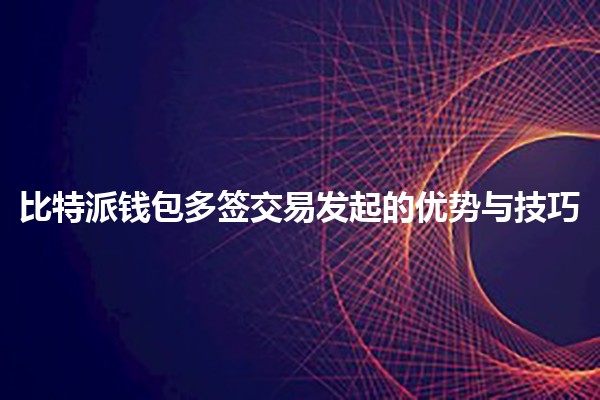 比特派钱包多签交易发起的优势与技巧🔐💰