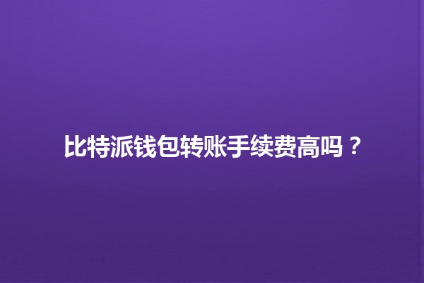 比特派钱包转账手续费高吗？💰🤔
