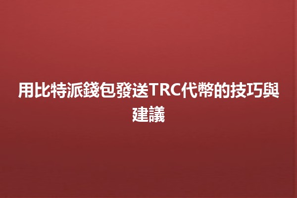 用比特派錢包發送TRC代幣的技巧與建議💰🚀