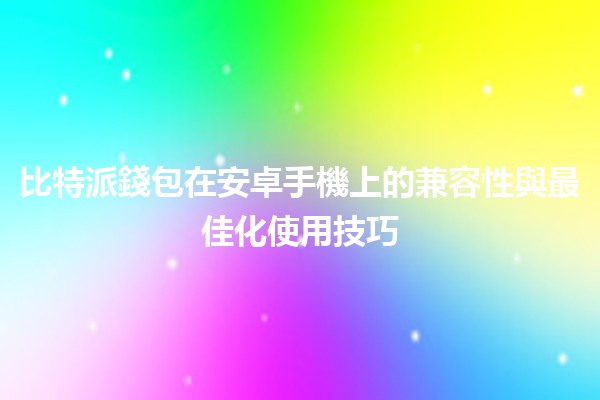 比特派錢包在安卓手機上的兼容性與最佳化使用技巧 📱💰