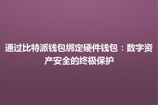 通过比特派钱包绑定硬件钱包：数字资产安全的终极保护