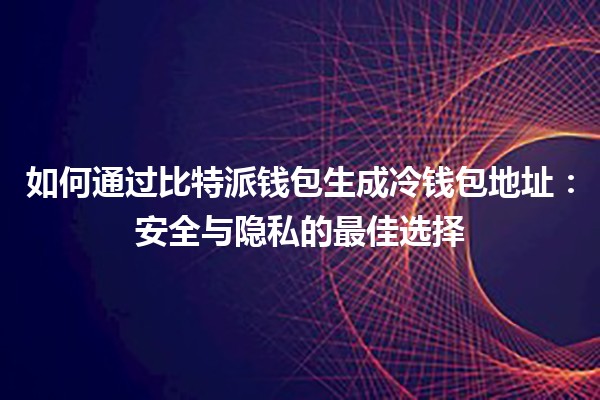 如何通过比特派钱包生成冷钱包地址：安全与隐私的最佳选择