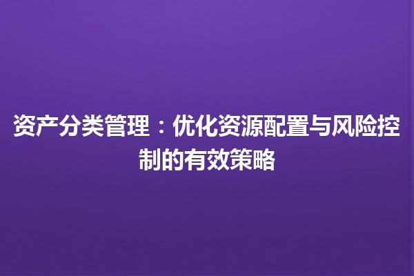 资产分类管理：优化资源配置与风险控制的有效策略