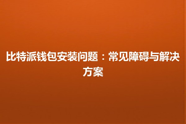 比特派钱包安装问题：常见障碍与解决方案