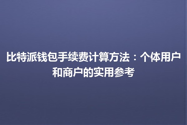 比特派钱包手续费计算方法：个体用户和商户的实用参考