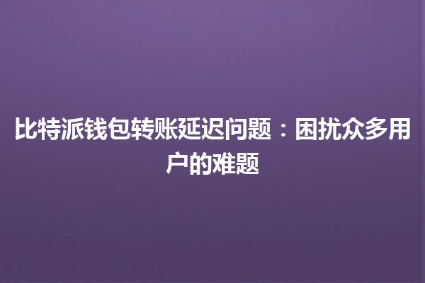 比特派钱包转账延迟问题：困扰众多用户的难题