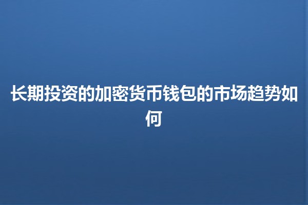 长期投资的加密货币钱包的市场趋势如何
