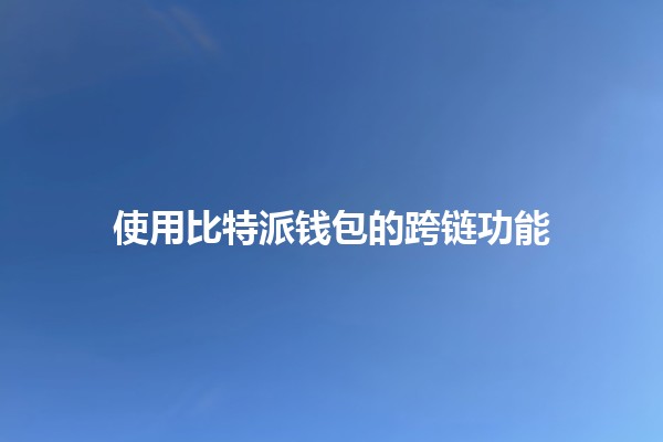 使用比特派钱包的跨链功能💰🔗 使用比特派钱包的跨链功能💰🔗