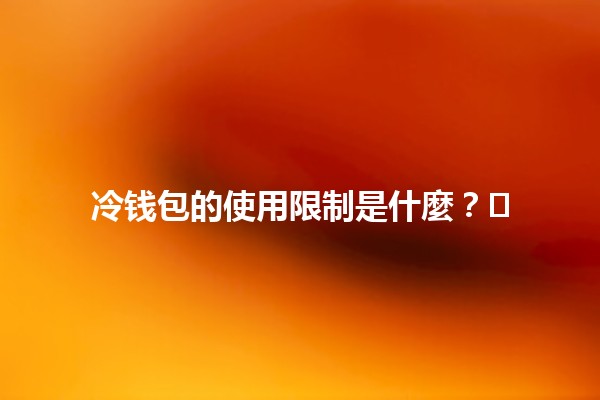 冷钱包的使用限制是什麼?🔒❄️ 冷钱包的使用限制是什麼?🔒❄️