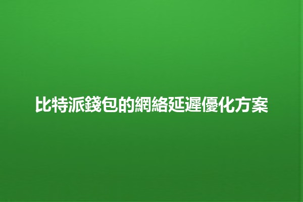 比特派錢包的網絡延遲優化方案 🌐🚀