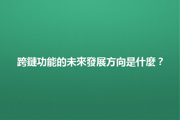 跨鏈功能的未來發展方向是什麼?🔗✨ 跨鏈功能的未來發展方向是什麼?🔗✨