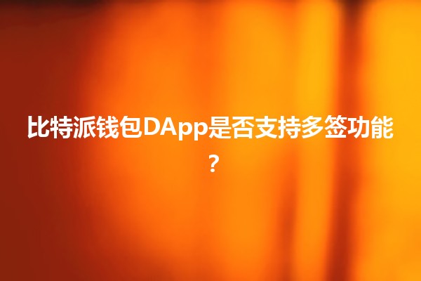 比特派钱包DApp是否支持多签功能？🔐💰