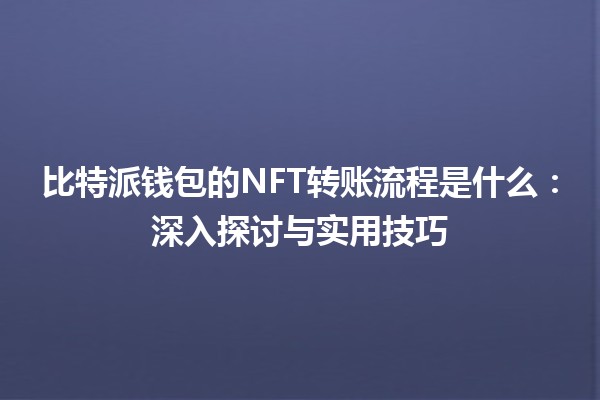 比特派钱包的NFT转账流程是什么：深入探讨与实用技巧