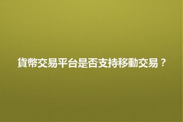 貨幣交易平台是否支持移動交易?📱💱 貨幣交易平台是否支持移動交易?📱💱