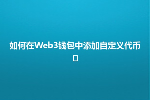 如何在Web3钱包中添加自定义代币🪙⚙️