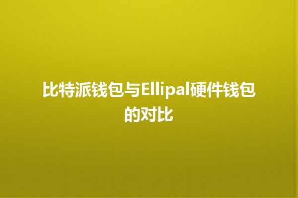 比特派钱包与Ellipal硬件钱包的对比 💰🔒