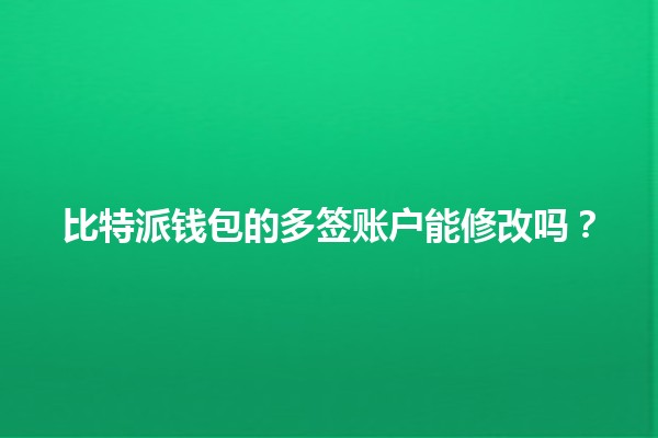 比特派钱包的多签账户能修改吗？🔑💰