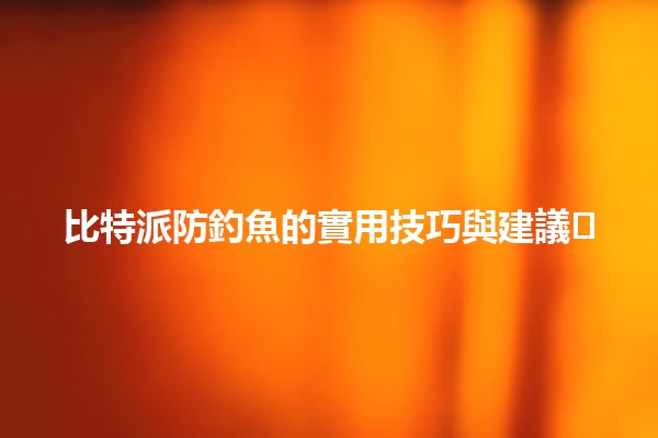 比特派防釣魚的實用技巧與建議🔒🛡️