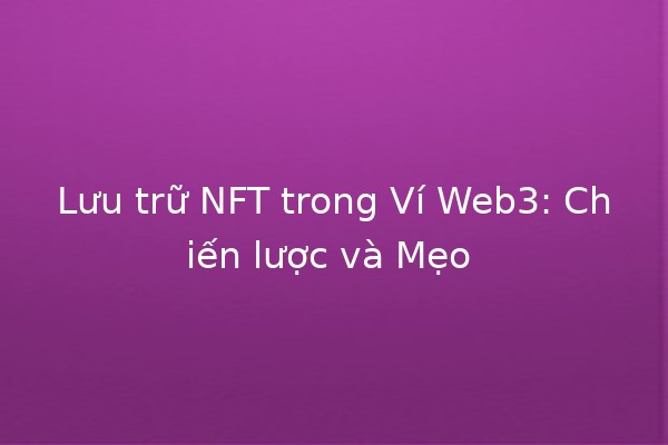Lưu trữ NFT trong Ví Web3: Chiến lược và Mẹo 🖼️💼