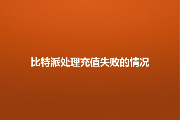 比特派处理充值失败的情况💰🚧 比特派处理充值失败的情况💰🚧
