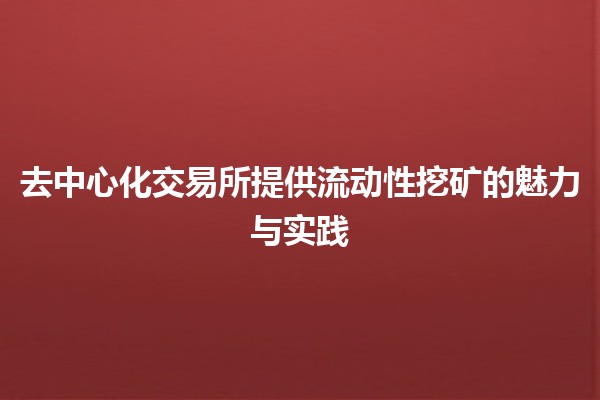 去中心化交易所提供流动性挖矿的魅力与实践💧🚀