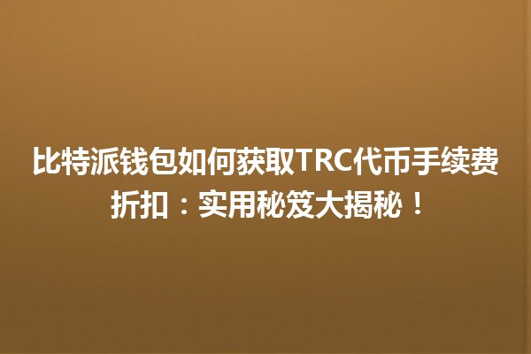 比特派钱包如何获取TRC代币手续费折扣：实用秘笈大揭秘！
