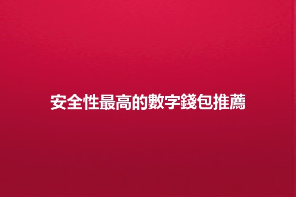 🔑 安全性最高的數字錢包推薦💰 🔑 安全性最高的數字錢包推薦💰